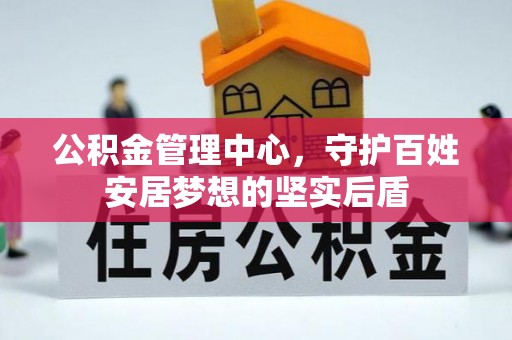 界首公积金管理中心，守护百姓安居梦想的坚实后盾