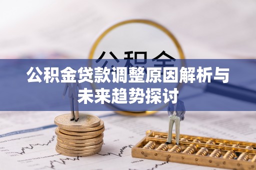界首公积金贷款调整原因解析与未来趋势探讨