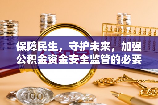 界首保障民生，守护未来，加强公积金资金安全监管的必要性与实践