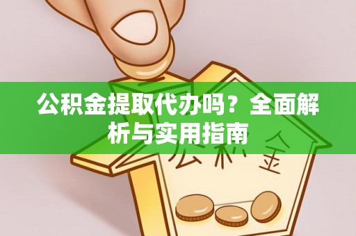 界首公积金提取代办吗？全面解析与实用指南
