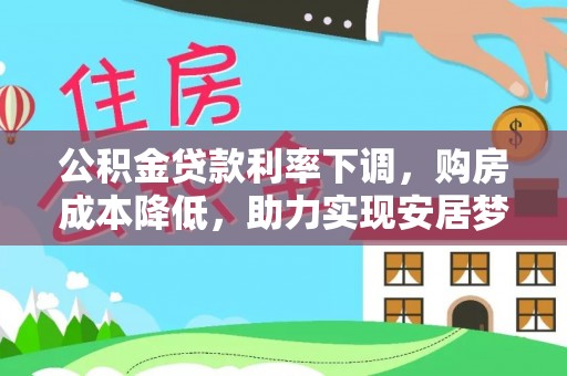 界首公积金贷款利率下调，购房成本降低，助力实现安居梦