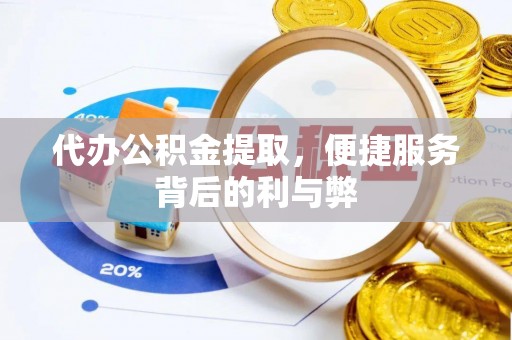 界首代办公积金提取，便捷服务背后的利与弊