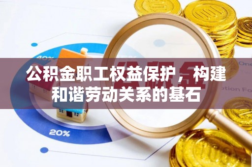 界首公积金职工权益保护，构建和谐劳动关系的基石