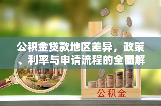 界首公积金贷款地区差异，政策、利率与申请流程的全面解析