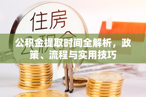 界首公积金提取时间全解析，政策、流程与实用技巧