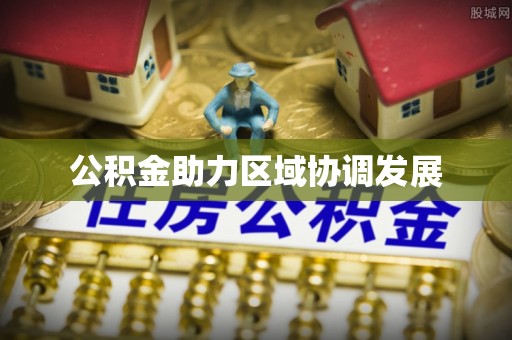 界首公积金助力区域协调发展