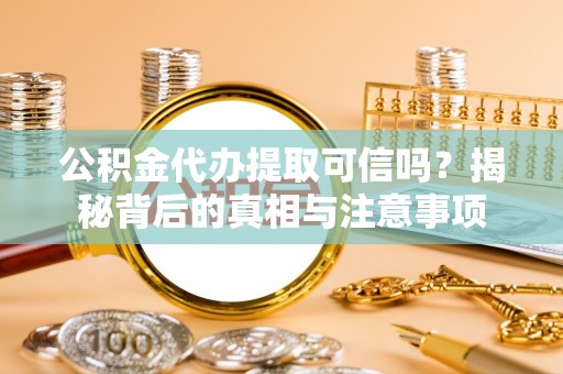 界首公积金代办提取可信吗？揭秘背后的真相与注意事项
