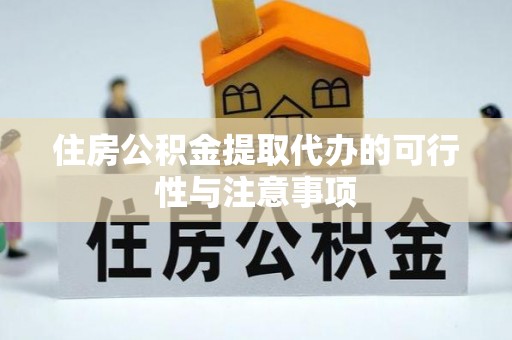 界首住房公积金提取代办的可行性与注意事项