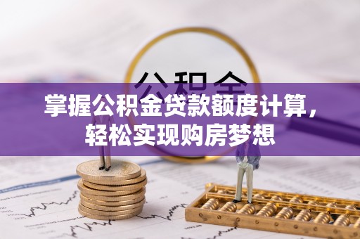 界首掌握公积金贷款额度计算，轻松实现购房梦想