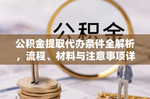 界首公积金提取代办条件全解析，流程、材料与注意事项详解