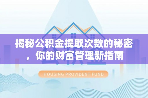 界首揭秘公积金提取次数的秘密，你的财富管理新指南