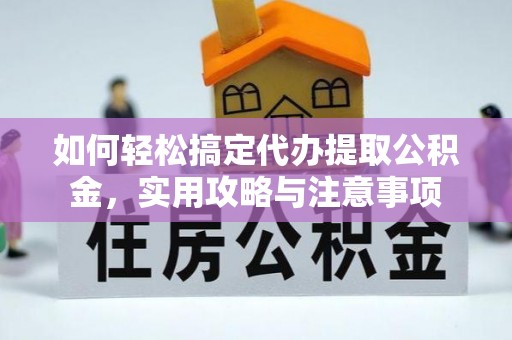 界首如何轻松搞定代办提取公积金，实用攻略与注意事项
