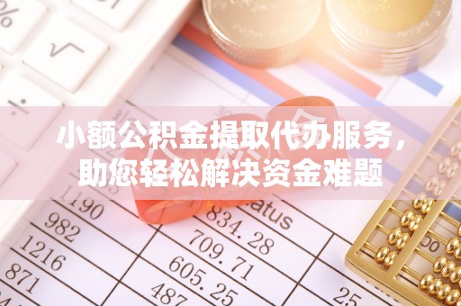 界首小额公积金提取代办服务，助您轻松解决资金难题