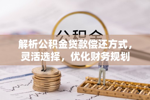 界首解析公积金贷款偿还方式，灵活选择，优化财务规划