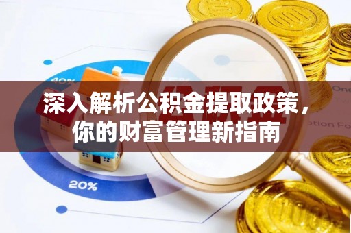 界首深入解析公积金提取政策，你的财富管理新指南