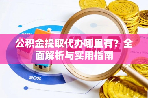 界首公积金提取代办哪里有？全面解析与实用指南
