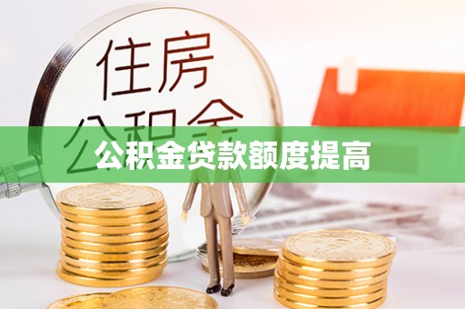 界首公积金贷款额度提高