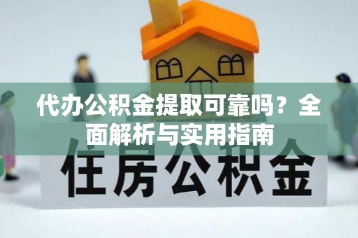 界首代办公积金提取可靠吗？全面解析与实用指南