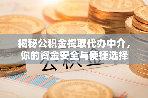 界首揭秘公积金提取代办中介，你的资金安全与便捷选择