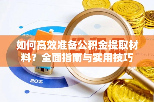 界首如何高效准备公积金提取材料？全面指南与实用技巧