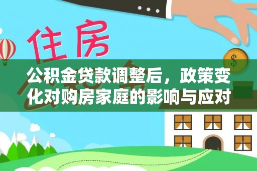 界首公积金贷款调整后，政策变化对购房家庭的影响与应对策略