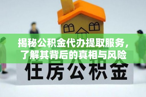 界首揭秘公积金代办提取服务，了解其背后的真相与风险
