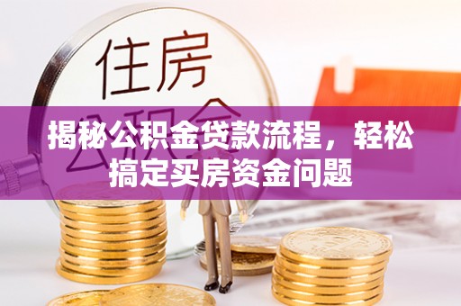 界首揭秘公积金贷款流程，轻松搞定买房资金问题
