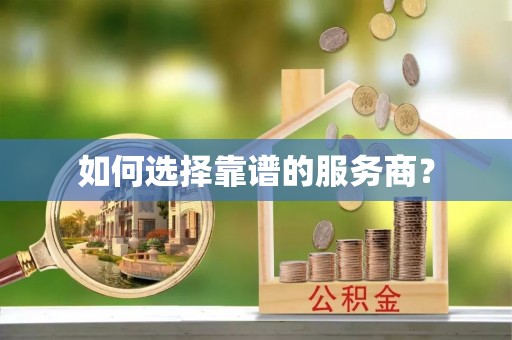界首如何选择靠谱的服务商？