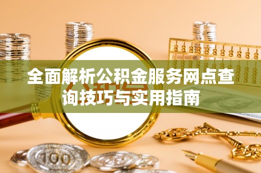 界首全面解析公积金服务网点查询技巧与实用指南
