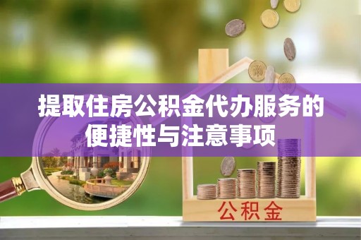 界首提取住房公积金代办服务的便捷性与注意事项