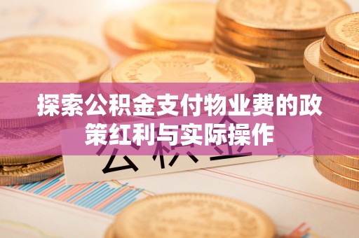 界首探索公积金支付物业费的政策红利与实际操作