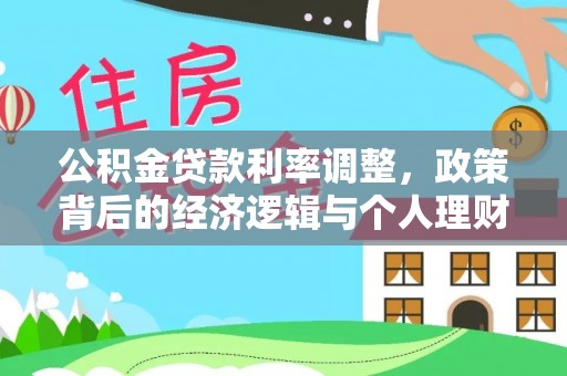界首公积金贷款利率调整，政策背后的经济逻辑与个人理财策略