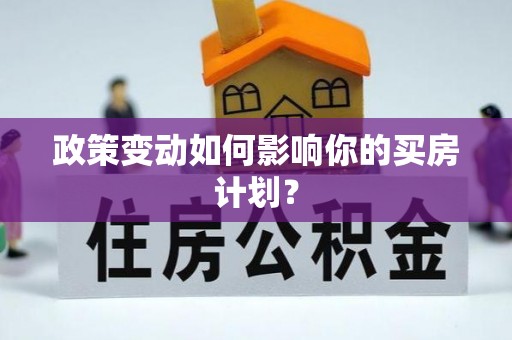 界首政策变动如何影响你的买房计划？