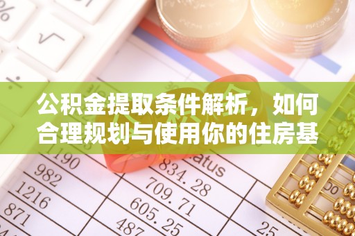 界首公积金提取条件解析，如何合理规划与使用你的住房基金