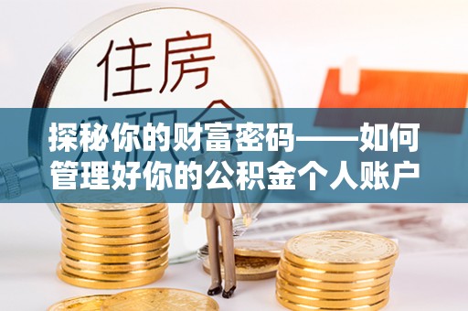 界首探秘你的财富密码——如何管理好你的公积金个人账户信息