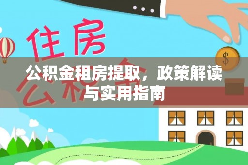 界首公积金租房提取，政策解读与实用指南