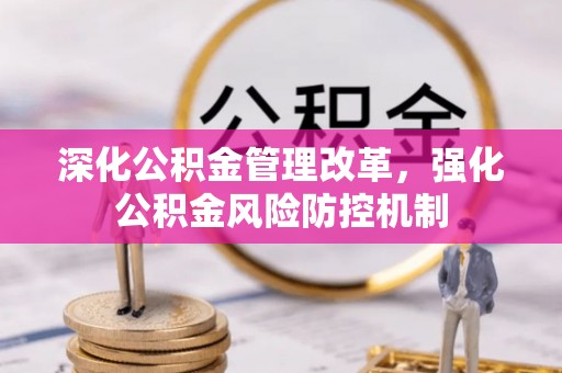 界首深化公积金管理改革，强化公积金风险防控机制