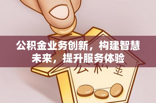 界首公积金业务创新，构建智慧未来，提升服务体验