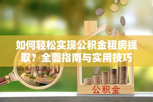 界首如何轻松实现公积金租房提取？全面指南与实用技巧