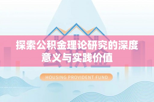 界首探索公积金理论研究的深度意义与实践价值