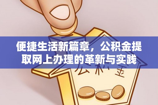 界首便捷生活新篇章，公积金提取网上办理的革新与实践