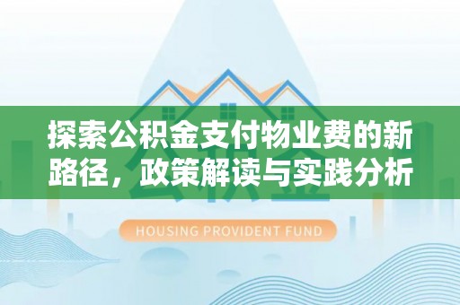 界首探索公积金支付物业费的新路径，政策解读与实践分析