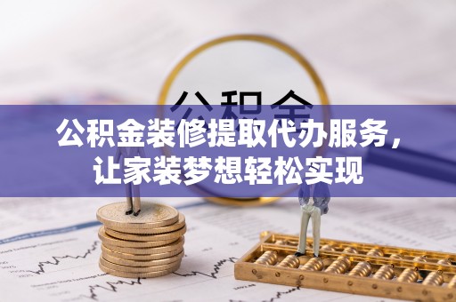 界首公积金装修提取代办服务，让家装梦想轻松实现
