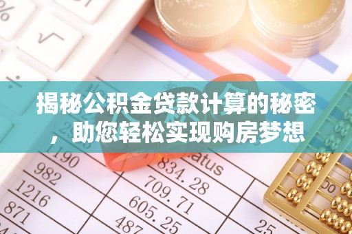 界首揭秘公积金贷款计算的秘密，助您轻松实现购房梦想