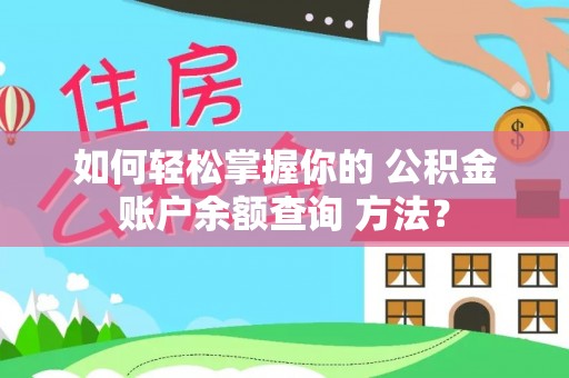 界首如何轻松掌握你的 公积金账户余额查询 方法？
