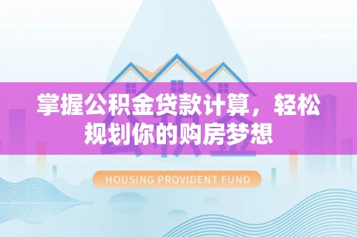 界首掌握公积金贷款计算，轻松规划你的购房梦想