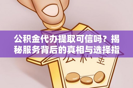 界首公积金代办提取可信吗？揭秘服务背后的真相与选择指南