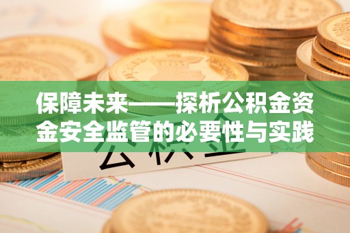 界首保障未来——探析公积金资金安全监管的必要性与实践路径