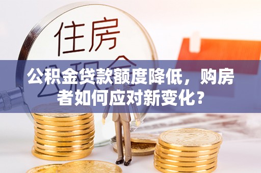 界首公积金贷款额度降低，购房者如何应对新变化？