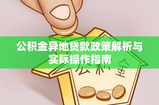 界首公积金异地贷款政策解析与实际操作指南